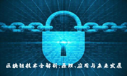 区块链技术全解析：原理、应用与未来发展