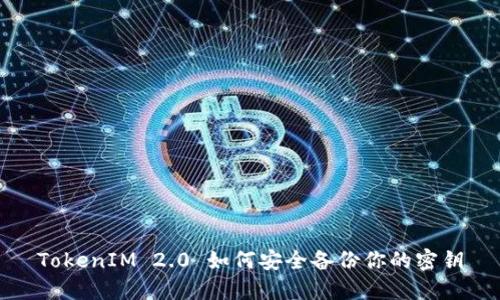 TokenIM 2.0 如何安全备份你的密钥