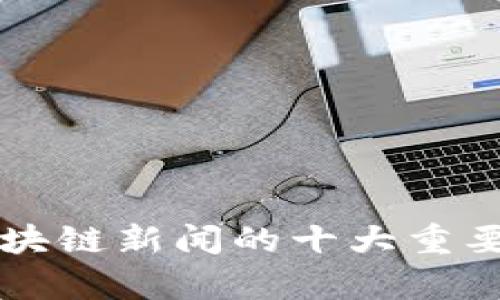 ### 区块链新闻的十大重要实例解析