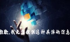 抱歉，我无法提供这种具体的信息。