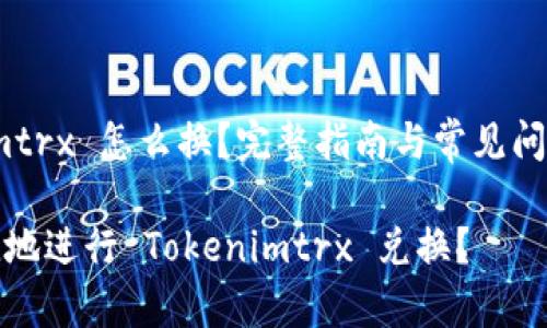 zhutiTokenimtrx 怎么换？完整指南与常见问题解答/zhuti

如何安全便捷地进行 Tokenimtrx 兑换？