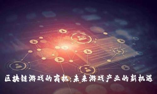 区块链游戏的商机:未来游戏产业的新机遇