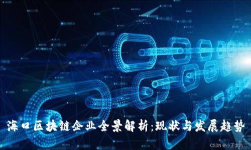 海口区块链企业全景解析：现状与发展趋势
