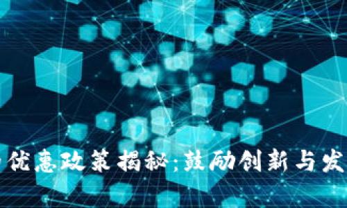 区块链技术的优惠政策揭秘：鼓励创新与发展的前沿举措