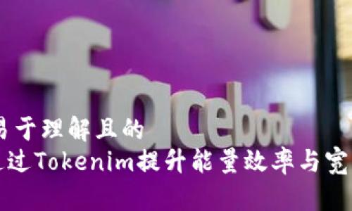 ## 易于理解且的
如何通过Tokenim提升能量效率与宽带管理
