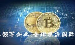 区块链行业领军企业：全球顶尖国际大公司揭秘