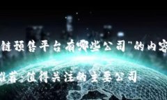 以下是关于“区块链预售平台有哪些公司”的内