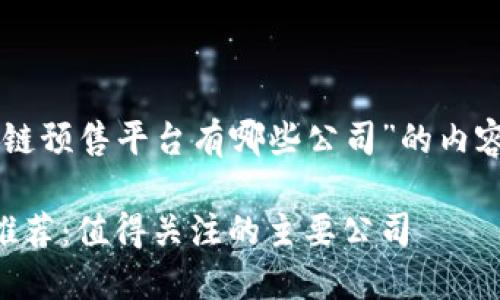 以下是关于“区块链预售平台有哪些公司”的内容框架和相关内容。

区块链预售平台推荐：值得关注的主要公司