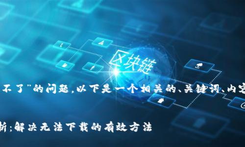 关于“tokenim2.0怎么下载不了”的问题，以下是一个相关的、关键词、内容大纲以及问题解答的示例。


Tokenim 2.0 下载问题解析：解决无法下载的有效方法