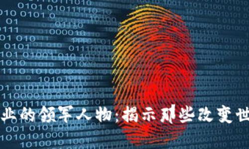 区块链行业的领军人物：揭示那些改变世界的大佬