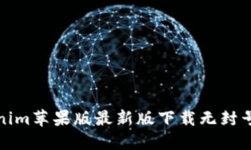 Tokenim苹果版最新版下载无封号指南