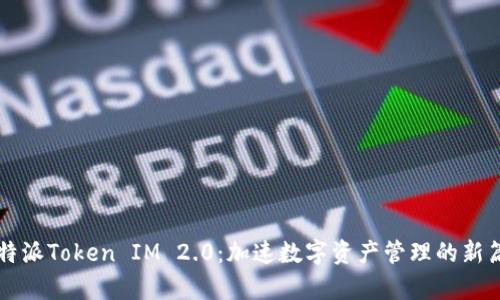 比特派Token IM 2.0：加速数字资产管理的新篇章