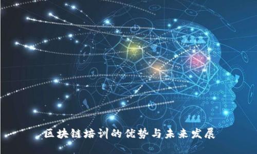 区块链培训的优势与未来发展