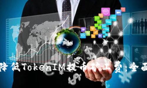 如何降低TokenIM提币矿工费：全面指南