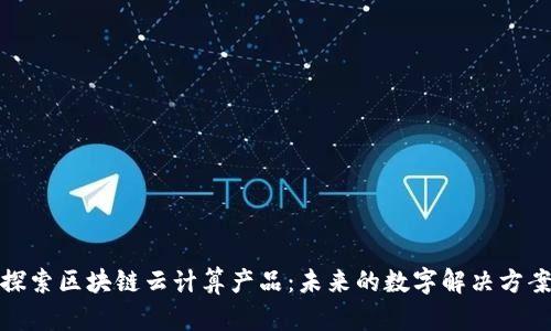 探索区块链云计算产品：未来的数字解决方案