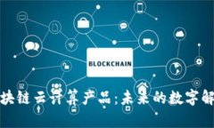 探索区块链云计算产品：未来的数字解决方案