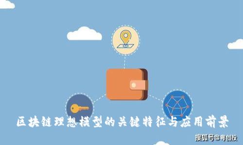 区块链理想模型的关键特征与应用前景