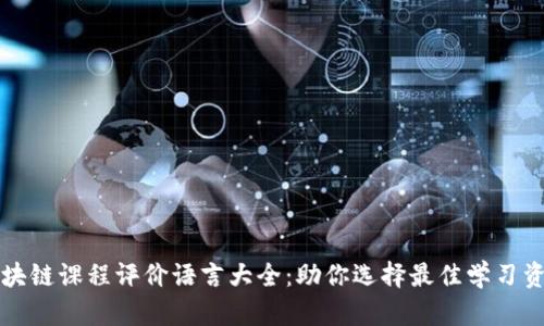 区块链课程评价语言大全：助你选择最佳学习资源