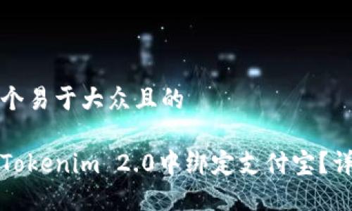 思考一个易于大众且的

如何在Tokenim 2.0中绑定支付宝？详尽指南