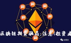 揭秘武汉区块链期货骗局：注意！投资者必看指