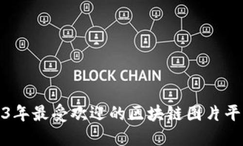 : 2023年最受欢迎的区块链图片平台推荐