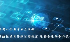 思考一个易于大众且的区块链项目管理公司推荐
