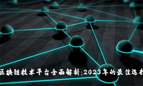 区块链技术平台全面解析：2023年的最佳选择