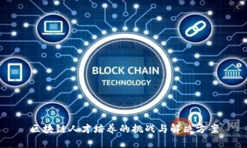 区块链人才培养的挑战与解决方案