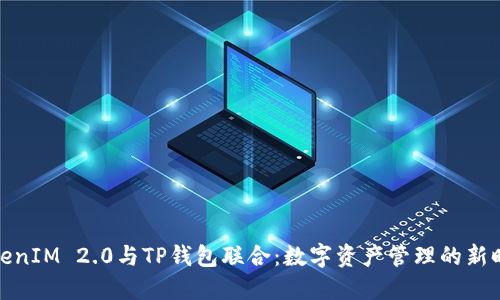 TokenIM 2.0与TP钱包联合：数字资产管理的新时代
