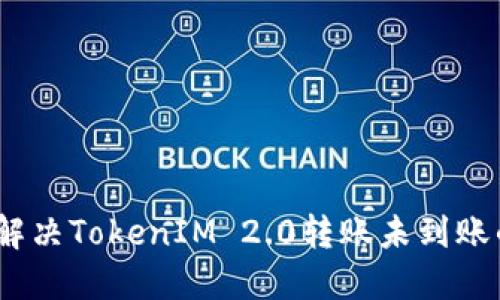 : 如何解决TokenIM 2.0转账未到账的问题?