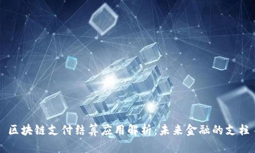 区块链支付结算应用解析：未来金融的支柱
