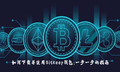 如何下载并使用BitKeep钱包：一步一步的指南